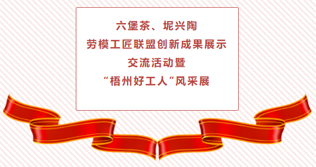 精彩預(yù)告！六堡茶、坭興陶勞模工匠聯(lián)盟創(chuàng)新成果展示交流活動暨“梧州好工人”風(fēng)采展將于4月25日舉行
