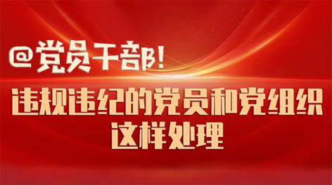 @黨員干部！違規(guī)違紀(jì)的黨員和黨組織這樣處理